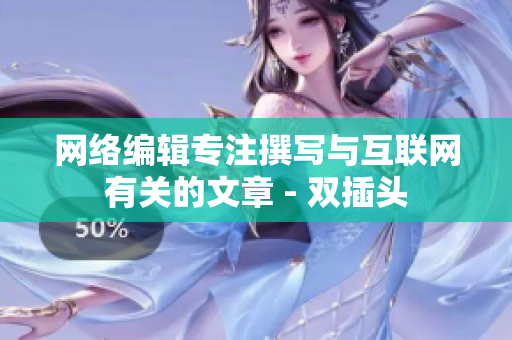 网络编辑专注撰写与互联网有关的文章 - 双插头