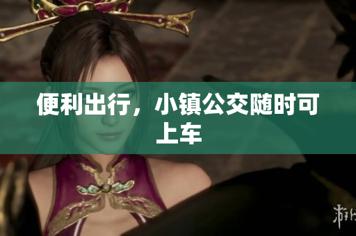 便利出行，小镇公交随时可上车