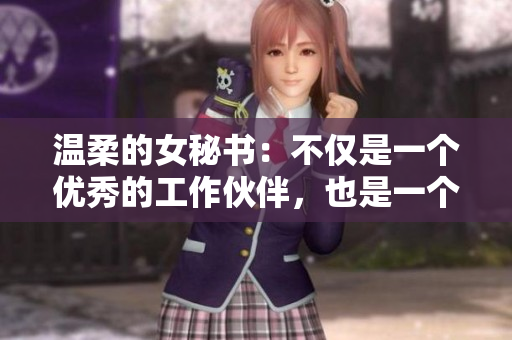 温柔的女秘书：不仅是一个优秀的工作伙伴，也是一个值得信赖的朋友