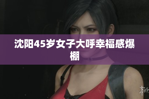 沈阳45岁女子大呼幸福感爆棚