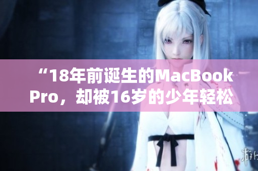 “18年前诞生的MacBook Pro，却被16岁的少年轻松征服”