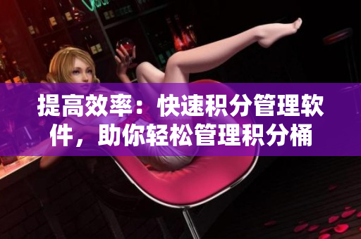 提高效率：快速积分管理软件，助你轻松管理积分桶
