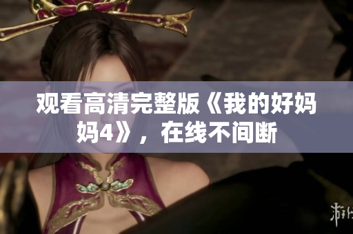 观看高清完整版《我的好妈妈4》，在线不间断