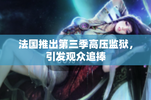 法国推出第三季高压监狱，引发观众追捧
