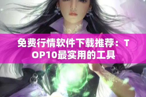 免费行情软件下载推荐：TOP10最实用的工具