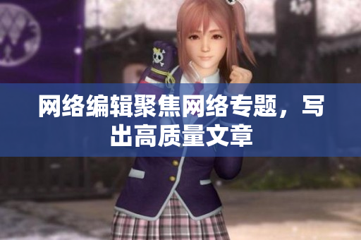 网络编辑聚焦网络专题，写出高质量文章