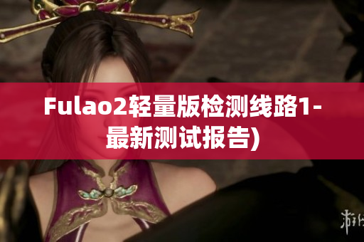 Fulao2轻量版检测线路1-最新测试报告)