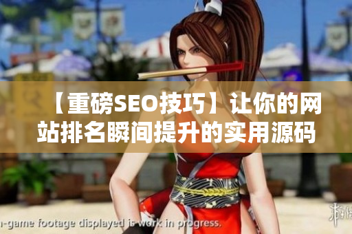 【重磅SEO技巧】让你的网站排名瞬间提升的实用源码分享！