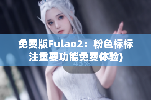 免费版Fulao2：粉色标标注重要功能免费体验)