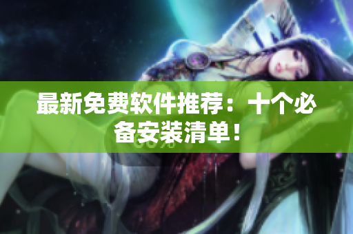 最新免费软件推荐：十个必备安装清单！