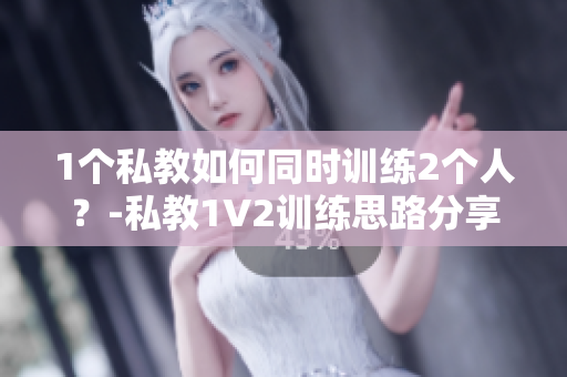 1个私教如何同时训练2个人？-私教1V2训练思路分享