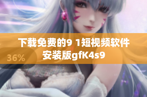 下载免费的9 1短视频软件安装版gfK4s9