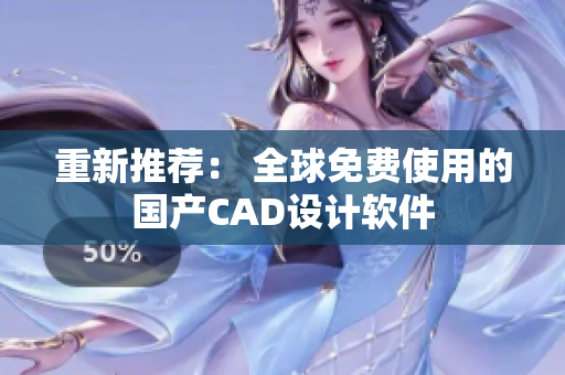 重新推荐： 全球免费使用的国产CAD设计软件