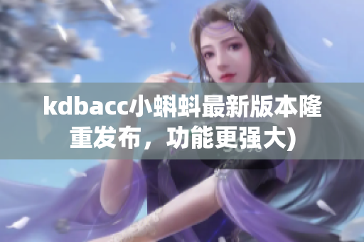 kdbacc小蝌蚪最新版本隆重发布，功能更强大)