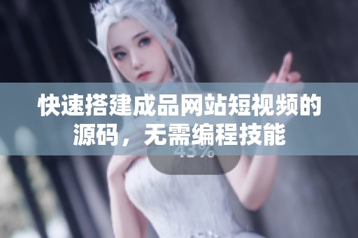 快速搭建成品网站短视频的源码，无需编程技能
