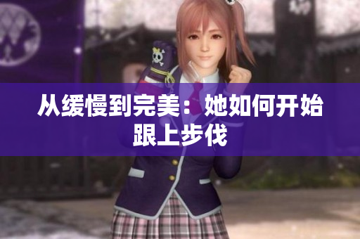 从缓慢到完美：她如何开始跟上步伐