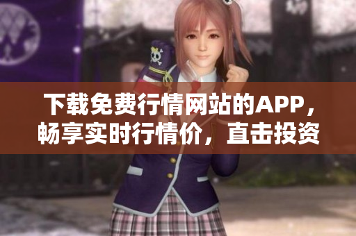 下载免费行情网站的APP，畅享实时行情价，直击投资底线