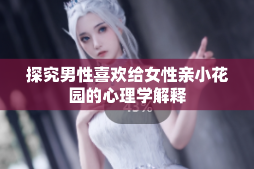 探究男性喜欢给女性亲小花园的心理学解释