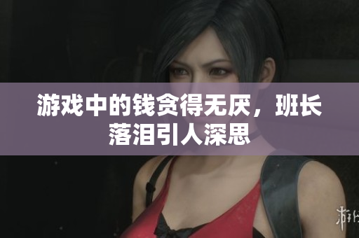 游戏中的钱贪得无厌，班长落泪引人深思