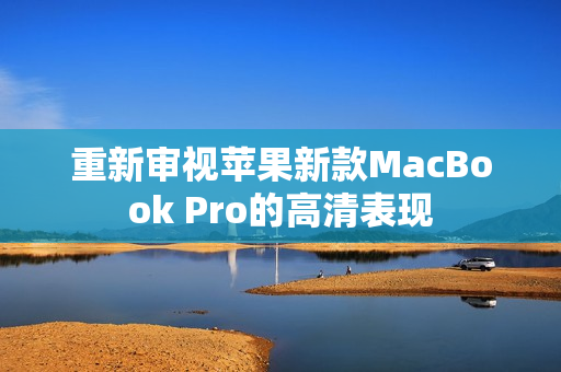 重新审视苹果新款MacBook Pro的高清表现