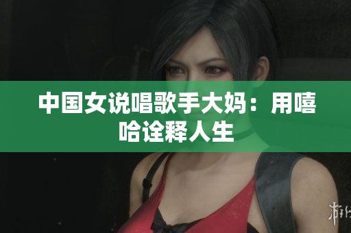 中国女说唱歌手大妈：用嘻哈诠释人生