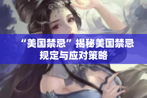 “美国禁忌”揭秘美国禁忌规定与应对策略