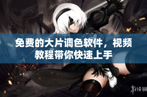 免费的大片调色软件，视频教程带你快速上手