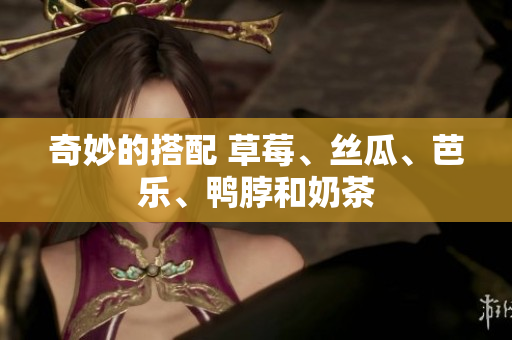 奇妙的搭配 草莓、丝瓜、芭乐、鸭脖和奶茶
