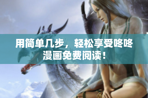 用简单几步，轻松享受咚咚漫画免费阅读！