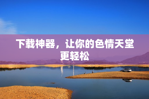 下载神器，让你的色情天堂更轻松