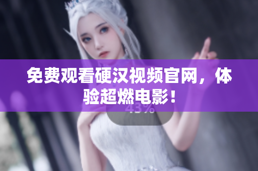 免费观看硬汉视频官网，体验超燃电影！