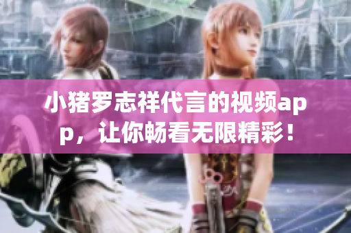 小猪罗志祥代言的视频app，让你畅看无限精彩！