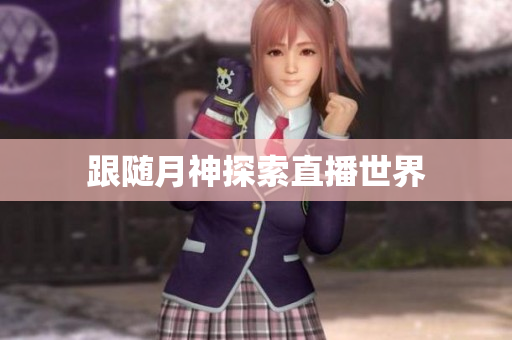 跟随月神探索直播世界