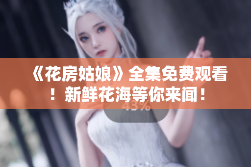 《花房姑娘》全集免费观看！新鲜花海等你来闻！