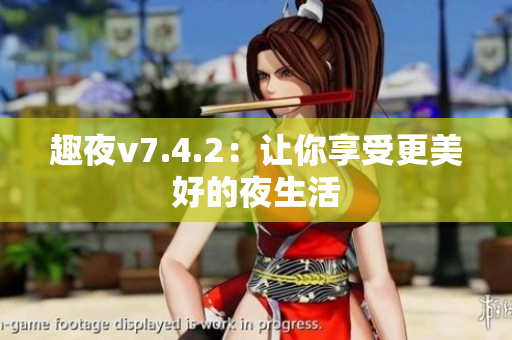 趣夜v7.4.2：让你享受更美好的夜生活