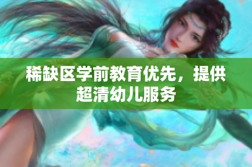 稀缺区学前教育优先，提供超清幼儿服务