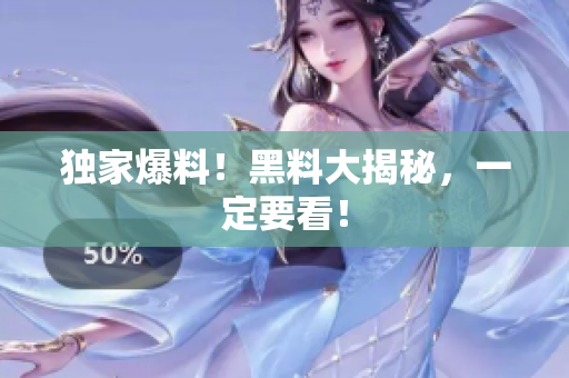 独家爆料！黑料大揭秘，一定要看！