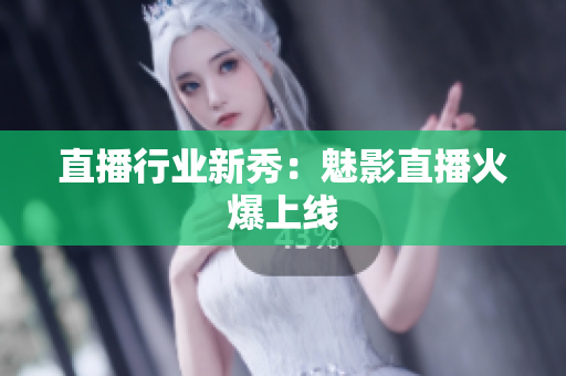 直播行业新秀：魅影直播火爆上线