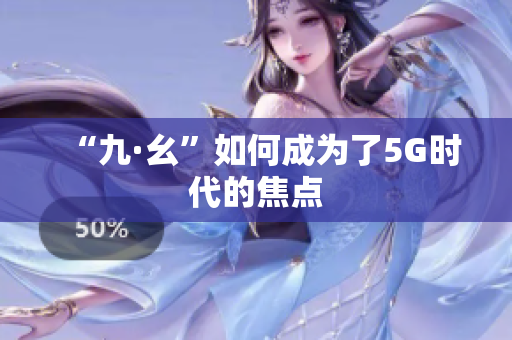 “九·幺”如何成为了5G时代的焦点