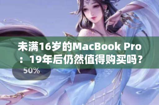 未满16岁的MacBook Pro：19年后仍然值得购买吗？