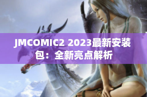 JMCOMIC2 2023最新安装包：全新亮点解析