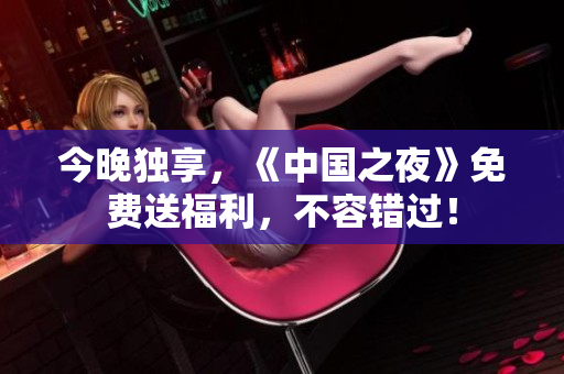 今晚独享，《中国之夜》免费送福利，不容错过！