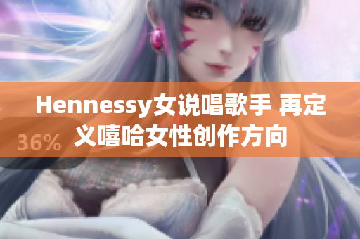 Hennessy女说唱歌手 再定义嘻哈女性创作方向