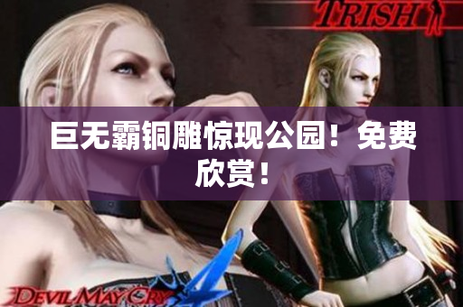 巨无霸铜雕惊现公园！免费欣赏！