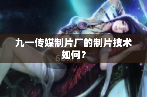 九一传媒制片厂的制片技术如何？