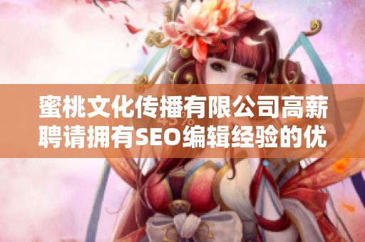 蜜桃文化传播有限公司高薪聘请拥有SEO编辑经验的优秀人才