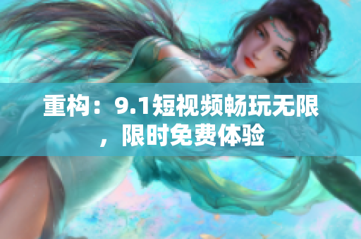 重构：9.1短视频畅玩无限，限时免费体验