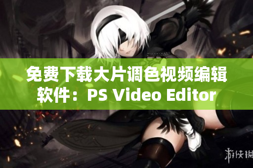 免费下载大片调色视频编辑软件：PS Video Editor