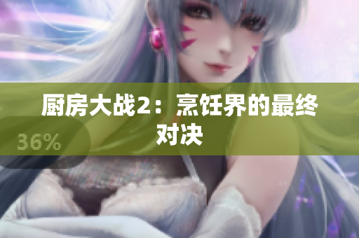 厨房大战2：烹饪界的最终对决