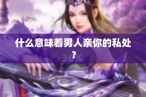 什么意味着男人亲你的私处？